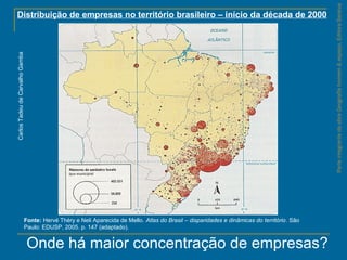 ParteintegrantedaobraGeografiahomem&espaço,EditoraSaraiva
Distribuição de empresas no território brasileiro – início da década de 2000
Fonte: Hervé Théry e Neli Aparecida de Mello. Atlas do Brasil – disparidades e dinâmicas do território. São
Paulo: EDUSP, 2005. p. 147 (adaptado).
CarlosTadeudeCarvalhoGamba
Onde há maior concentração de empresas?
 