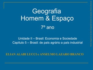 Geografia
Homem & Espaço
7º ano
Unidade II – Brasil: Economia e Sociedade
Capítulo 5 – Brasil: de país agrário a país industrial
ELIAN ALABI LUCCI e ANSELMO LAZARO BRANCO
ParteintegrantedaobraGeografiahomem&espaço,EditoraSaraiva
 