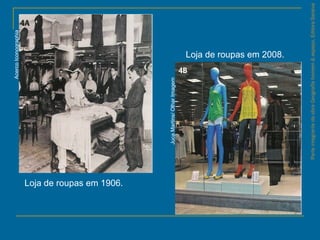 ParteintegrantedaobraGeografiahomem&espaço,EditoraSaraiva
AcercoIconographia
JucaMartins/OlharImagem
Loja de roupas em 1906.
Loja de roupas em 2008.
 