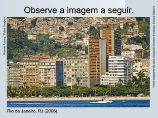 ParteintegrantedaobraGeografiahomem&espaço,EditoraSaraiva
Observe a imagem a seguir.Observe a imagem a seguir.
Rio de Janeiro, RJ (2006).
RicardoAzoury/PulsarImagens
 