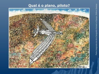 ParteintegrantedaobraGeografiaHomemeEspaço,EditoraSaraiva
Qual é o plano, piloto?
 