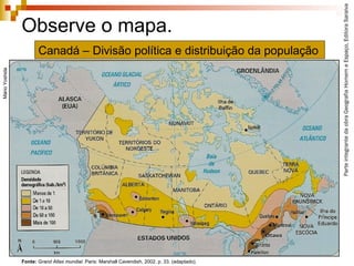 ParteintegrantedaobraGeografiaHomemeEspaço,EditoraSaraiva
Observe o mapa.
Fonte: Grand Atlas mundial. Paris: Marshall Cavendish, 2002. p. 33. (adaptado).
MárioYoshida
Canadá – Divisão política e distribuição da população
 