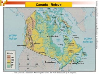 ParteintegrantedaobraGeografiaHomemeEspaço,EditoraSaraiva
Canadá - Relevo
Fonte: Leda Ísola e Vera Caldini. Atlas Geográfico Saraiva. São Paulo: Saraiva, 2005. p. 59 (adaptado).
 