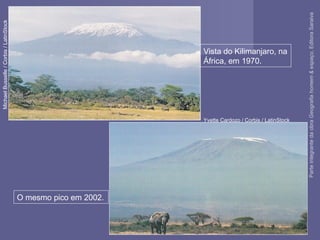 Vista do Kilimanjaro, na
África, em 1970.
O mesmo pico em 2002.
MichaelBusselle/Corbis/LatinStock
Yvette Cardozo / Corbis / LatinStock
ParteintegrantedaobraGeografiahomem&espaço,EditoraSaraiva
 