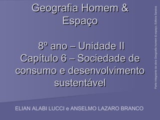 Geografia Homem &Geografia Homem &
EspaçoEspaço
8º ano – Unidade II8º ano – Unidade II
Capítulo 6 – Sociedade deCapítulo 6 – Sociedade de
consumo e desenvolvimentoconsumo e desenvolvimento
sustentávelsustentável
ELIAN ALABI LUCCI e ANSELMO LAZARO BRANCO
ParteintegrantedaobraGeografiahomem&espaço,EditoraSaraiva
 
