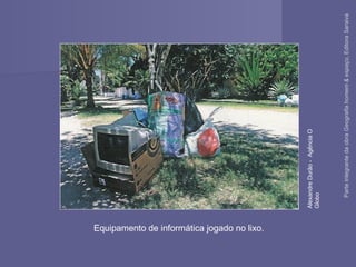 Equipamento de informática jogado no lixo.
AlexandreDurão-AgênciaO
Globo
ParteintegrantedaobraGeografiahomem&espaço,EditoraSaraiva
 