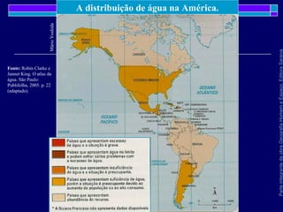 ParteintegrantedaobraGeografiaHomemeEspaço,EditoraSaraiva
A distribuição de água na América.
MárioYoshida
Fonte: Robin Clarke e
Jannet King. O atlas da
água. São Paulo:
Publifolha, 2005. p. 22
(adaptado).
 