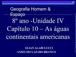 8º ano -Unidade IV
Capítulo 10 – As águas
continentais americanas
ELIAN ALABI LUCCI
ANSELMO LAZARO BRANCO
ParteintegrantedaobraGeografiaHomemeEspaço,EditoraSaraiva
Geografia Homem &
Espaço
 