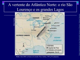 ParteintegrantedaobraGeografiaHomemeEspaço,EditoraSaraiva
A vertente do Atlântico Norte: o rio São
Lourenço e os grandes Lagos
MárioYoshida
Fonte: Atlas 2000. La France et le monde. Paris: Nathan, 1999. p.96 (adaptado).
 