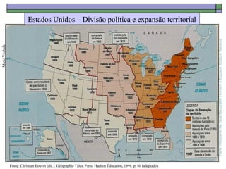 ParteintegrantedaobraGeografiaHomemeEspaço,EditoraSaraiva
Estados Unidos – Divisão política e expansão territorial
MárioYoshida
Fonte: Christian Bouvet (dir.). Géographie Tales. Paris: Hachett Éducation, 1998. p. 80 (adaptado).
 