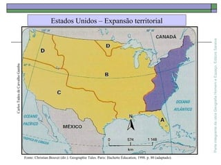 ParteintegrantedaobraGeografiaHomemeEspaço,EditoraSaraiva
Fonte: Christian Bouvet (dir.). Geographie Tales. Paris: Hachette Éducation, 1998. p. 80 (adaptado).
CarlosTadeudeCarvalhoGamba
Estados Unidos – Expansão territorial
 