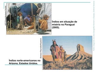 ParteintegrantedaobraGeografiaHomemeEspaço,EditoraSaraiva
Índios norte-americanos no
Arizona, Estados Unidos.
BransonReynolds/Keystock
Índios em situação de
miséria no Paraguai
(2005).
AFPPhoto/NorbertoDuarte
 