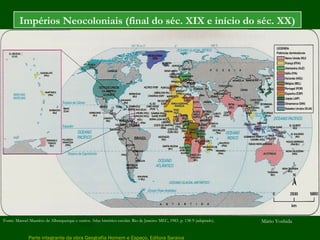 Parte integrante da obra Geografia Homem e Espaço, Editora Saraiva
Impérios Neocoloniais (final do séc. XIX e início do séc. XX)
Fonte: Manoel Maurício de Alburquerque e outros. Atlas histórico escolar. Rio de Janeiro: MEC, 1983. p. 138-9 (adaptado). Mário Yoshida
 