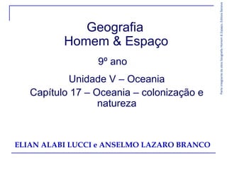 Geografia
Homem & Espaço
9º ano
Unidade V – Oceania
Capítulo 17 – Oceania – colonização e
natureza
ParteintegrantedaobraGeografiaHomem&Espaço,EditoraSaraiva
ELIAN ALABI LUCCI e ANSELMO LAZARO BRANCO
 