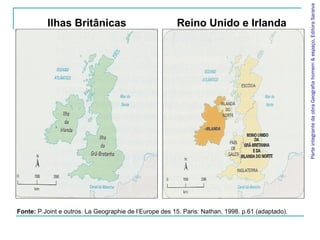 ParteintegrantedaobraGeografiahomem&espaço,EditoraSaraiva
Fonte: P.Joint e outros. La Geographie de l’Europe des 15. Paris: Nathan, 1998. p.61 (adaptado).
Ilhas Britânicas Reino Unido e Irlanda
 