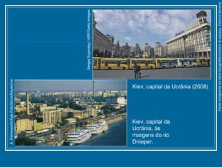 SergeiSupinsky/AFP/GettyImages
A.Farnsworth/AgeFotoStock/Keystone
ParteintegrantedaobraGeografiahomem&espaço,EditoraSaraiva
Kiev, capital da Ucrânia (2008).
Kiev, capital da
Ucrânia, às
margens do rio
Dnieper.
 