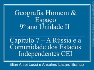 Geografia Homem &
Espaço
9º ano Unidade II
Capítulo 7 – A Rússia e a
Comunidade dos Estados
Independentes CEI
Elian Alabi Lucci e Anselmo Lazaro Branco
ParteintegrantedaobraGeografiahomem&espaço,EditoraSaraiva
 