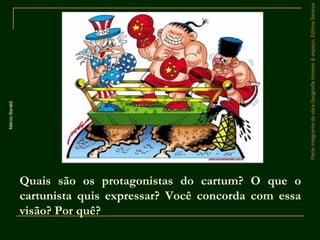 Quais são os protagonistas do cartum? O que o
cartunista quis expressar? Você concorda com essa
visão? Por quê?
ParteintegrantedaobraGeografiahomem&espaço,EditoraSaraiva
MárcioBaraldi
 
