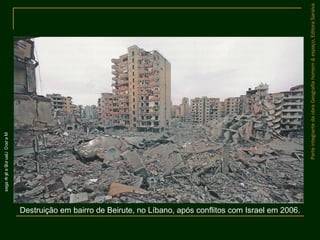 ParteintegrantedaobraGeografiahomem&espaço,EditoraSaraiva
Destruição em bairro de Beirute, no Líbano, após conflitos com Israel em 2006.
MarcoDiLauro/GettyImages
 