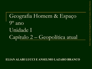 Geografia Homem & Espaço
9º ano
Unidade I
Capítulo 2 – Geopolítica atual
ELIAN ALABI LUCCI E ANSELMO LAZARO BRANCO
ParteintegrantedaobraGeografiahomem&espaço,EditoraSaraiva
 
