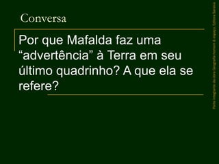 Conversa
Por que Mafalda faz uma
“advertência” à Terra em seu
último quadrinho? A que ela se
refere?
ParteintegrantedaobraGeografiahomem&espaço,EditoraSaraiva
 