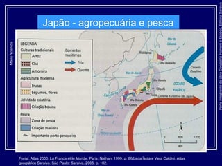 ParteintegrantedaobraGeografiaHomemeEspaço,EditoraSaraiva
Japão - agropecuária e pesca
MárioYoshida
Fonte: Atlas 2000. La France et le Monde. Paris: Nathan, 1999. p. 86/Leda Ísola e Vera Caldini. Atlas
geográfico Saraiva. São Paulo: Saraiva, 2005. p. 102.
 