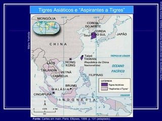 ParteintegrantedaobraGeografiaHomemeEspaço,EditoraSaraiva
Tigres Asiáticos e “Aspirantes a Tigres”
MárioYoshida
Fonte: Cartes em main. Paris: Ellipses, 1999. p. 131 (adaptado).
 