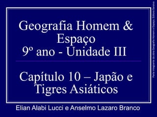 Geografia Homem &
Espaço
9º ano - Unidade III
Capítulo 10 – Japão e
Tigres Asiáticos
Elian Alabi Lucci e Anselmo Lazaro Branco
ParteintegrantedaobraGeografiaHomemeEspaço,EditoraSaraiva
 