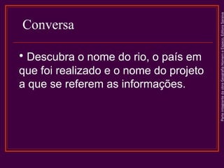 ParteintegrantedaobraGeografiaHomemeEspaço,EditoraSaraiva
Conversa
• Descubra o nome do rio, o país em
que foi realizado e o nome do projeto
a que se referem as informações.
 
