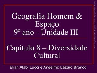 Geografia Homem &
Espaço
9º ano - Unidade III
Capítulo 8 – Diversidade
Cultural
Elian Alabi Lucci e Anselmo Lazaro Branco
ParteintegrantedaobraGeografiaHomemeEspaço,EditoraSaraiva
 