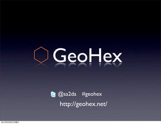 GeoHex
               @sa2da #geohex
               http://geohex.net/

2010   9   6
 