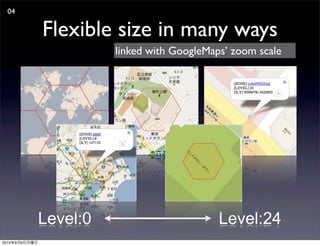 04

               Flexible size in many ways
                         linked with GoogleMaps’ zoom scale




               Level:0                        Level:24
2010   9   6
 