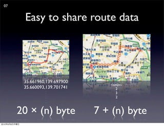 07


                Easy to share route data




                35.661960,139.697900
                                          132KpxU
                35.660093,139.701741        2
                         .
                         .                  3
                         .
                         .                  2
                         .                   .
                         .                   .




               20 × (n) byte           7 + (n) byte
2010   9   6
 