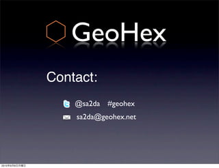GeoHex
               Contact:
                   @sa2da #geohex
                   sa2da@geohex.net




2010   9   6
 