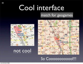 01


                 Cool interface
                          match for geogames




               not cool
                          So Coooooooooool!!!
2010   9   6
 