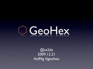 GeoHex
    @sa2da
  2009.12.21
#off4g #geohex
 
