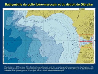 Bathymétrie du golfe ibéro-marocain et du détroit de Gibraltar
D’après Vanney & Ménanteau, 2004. Courbes topographiques à ...
