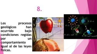 Los procesos
geológicos han
ocurrido bajo
condiciones regidas
por un
comportamiento
igual al de las leyes
físicas.
8.
 