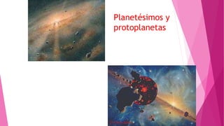 Planetésimos y
protoplanetas
 