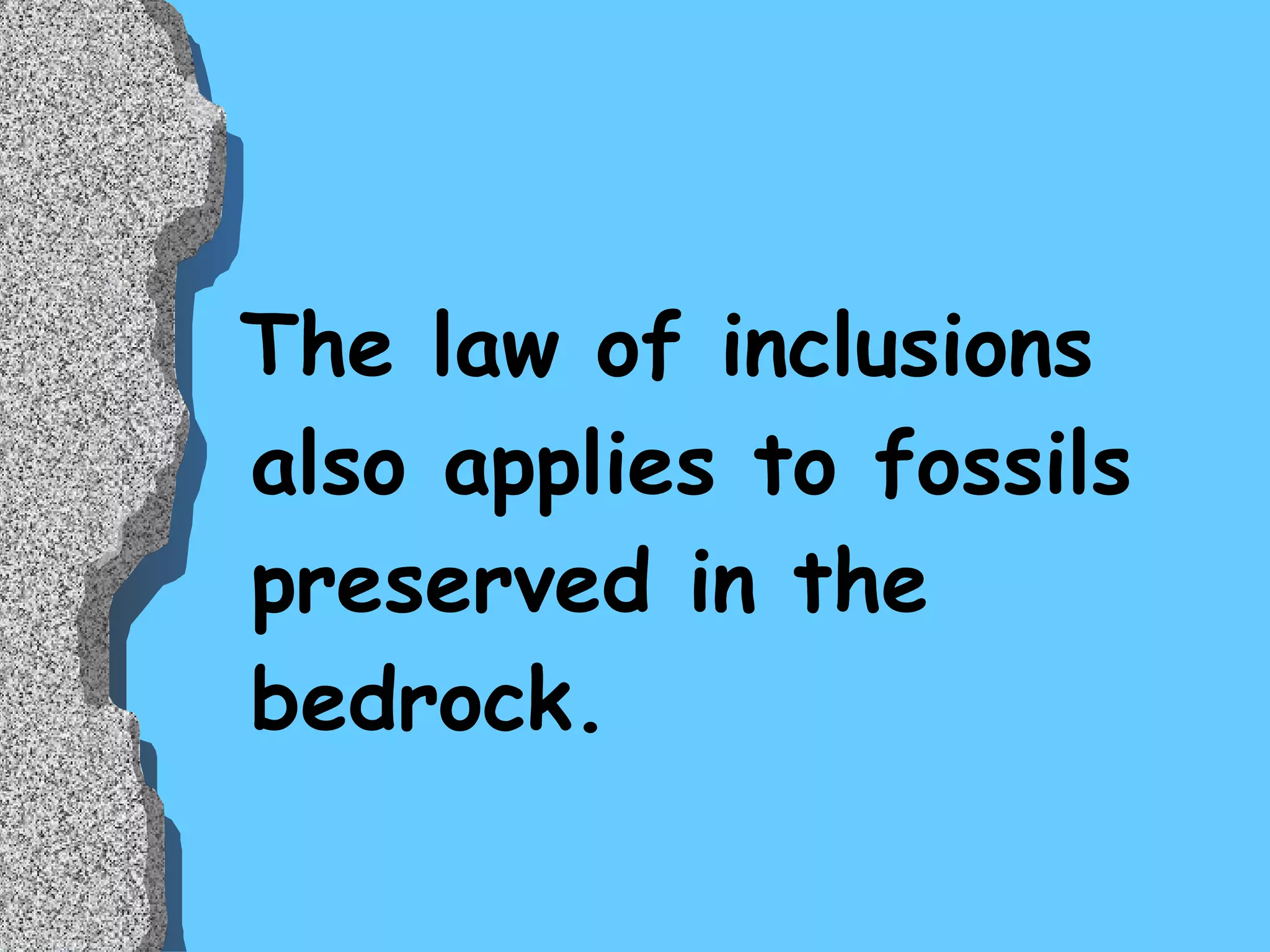 The law of inclusions also applies to fossils preserved in the bedrock. 