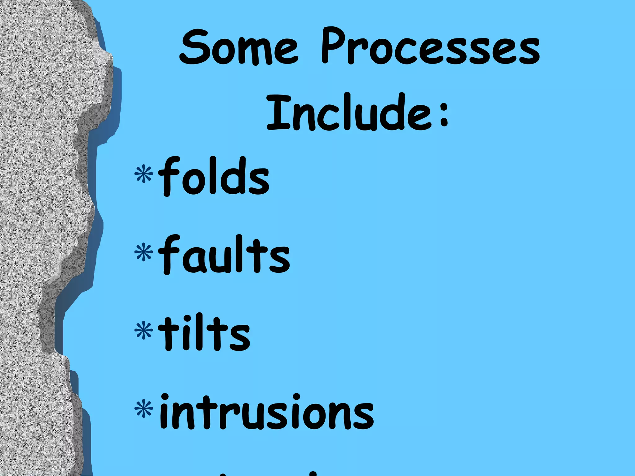 Some Processes Include: folds faults tilts intrusions extrusions 