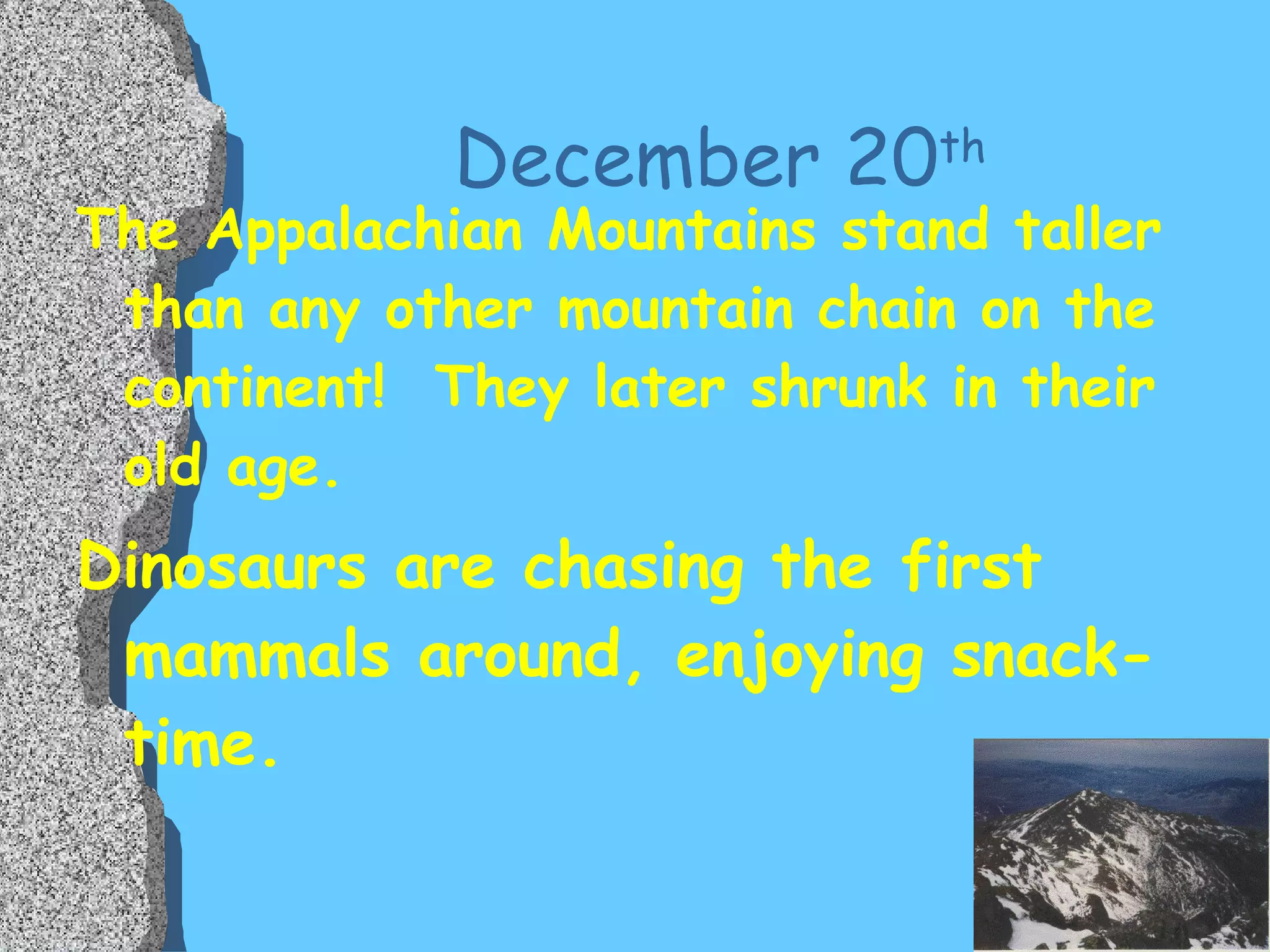 December 20 th The Appalachian Mountains stand taller than any other mountain chain on the continent!  They later shrunk in their old age. Dinosaurs are chasing the first mammals around, enjoying snack-time. 