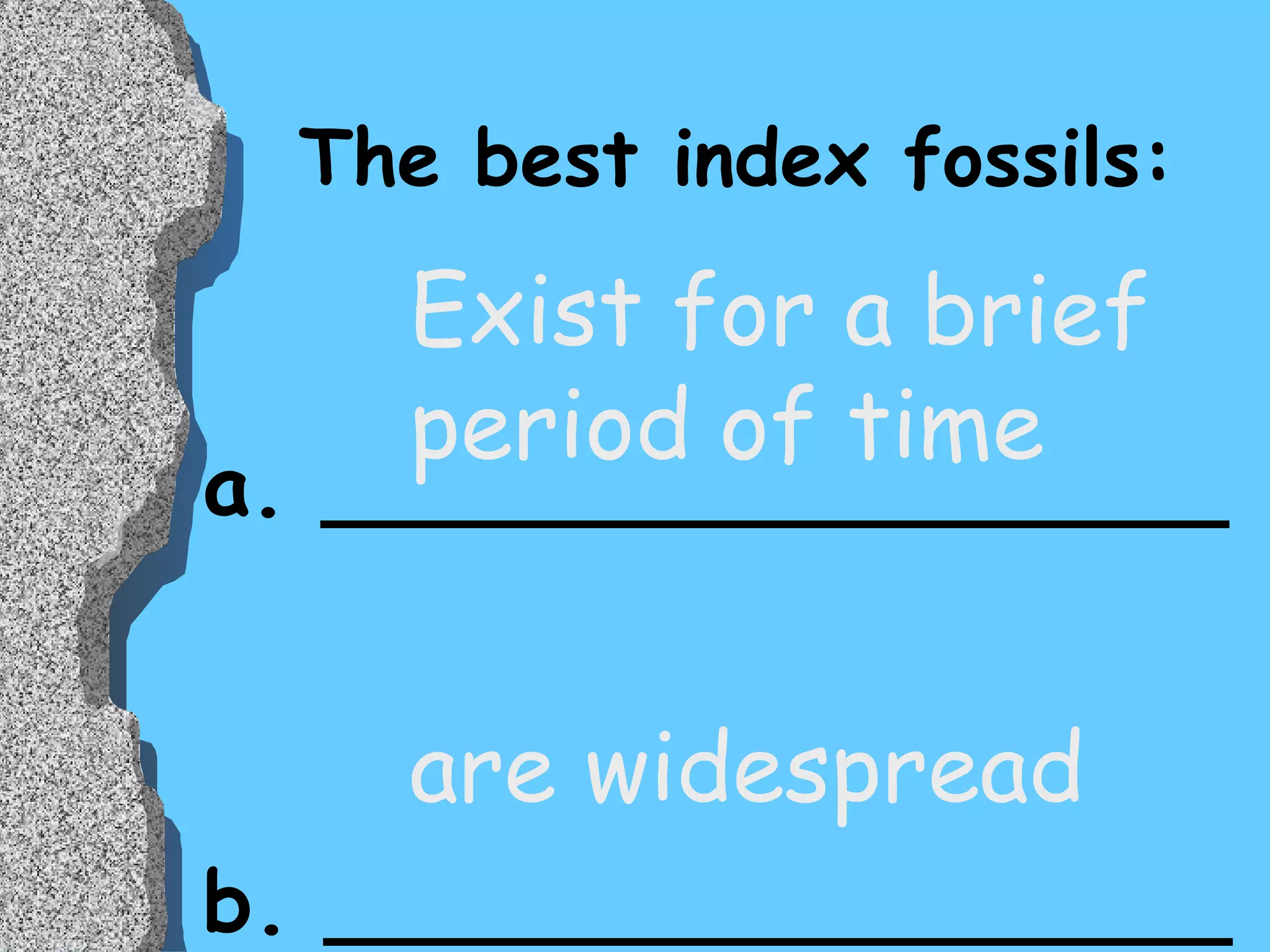 The best index fossils: a. _________________ b. _________________ Exist for a brief  period of time are widespread 