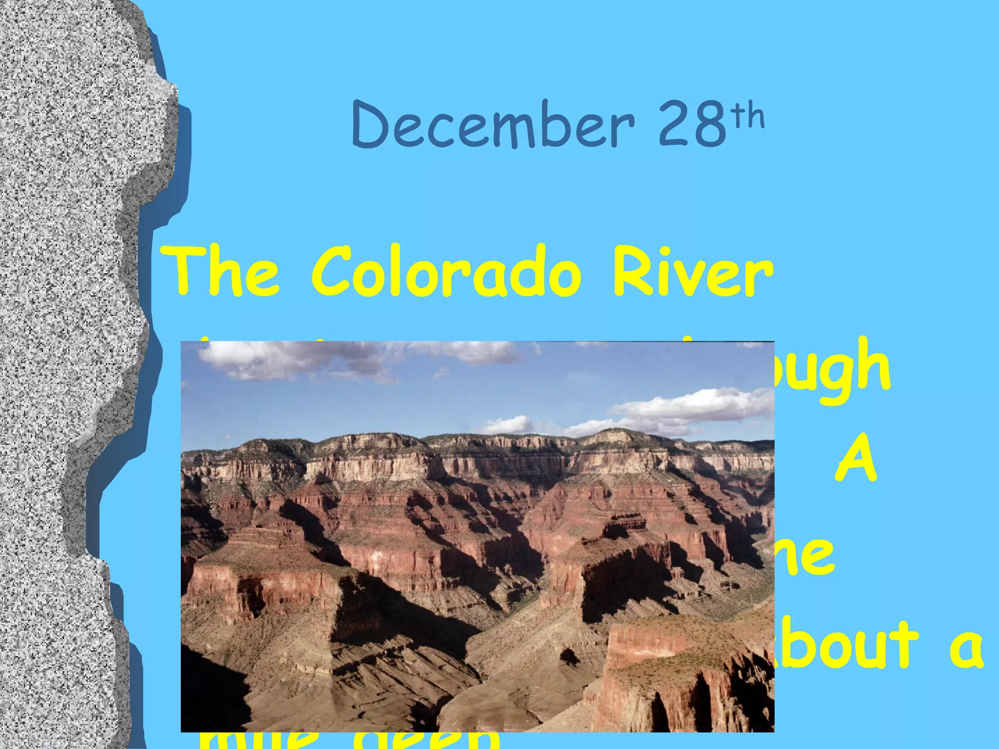 December 28 th   The Colorado River begins to cut through the land below it.  A few days later, the Grand Canyon is about a mile deep. 