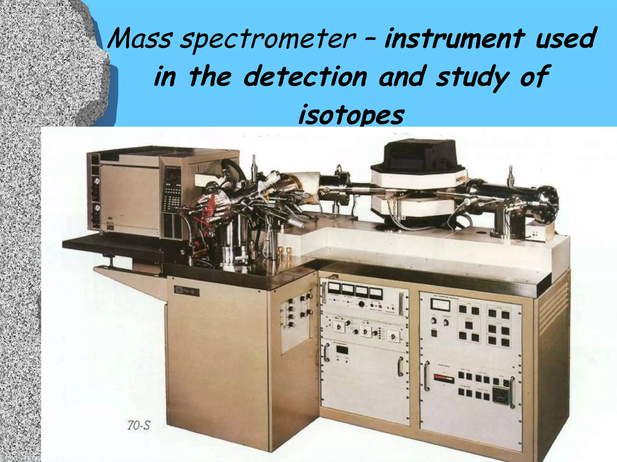 Mass spectrometer –  instrument used in the detection and study of isotopes 