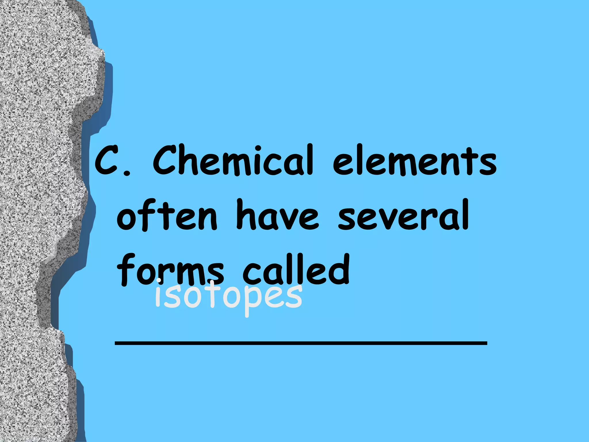 C. Chemical elements often have several forms called _______________ isotopes 
