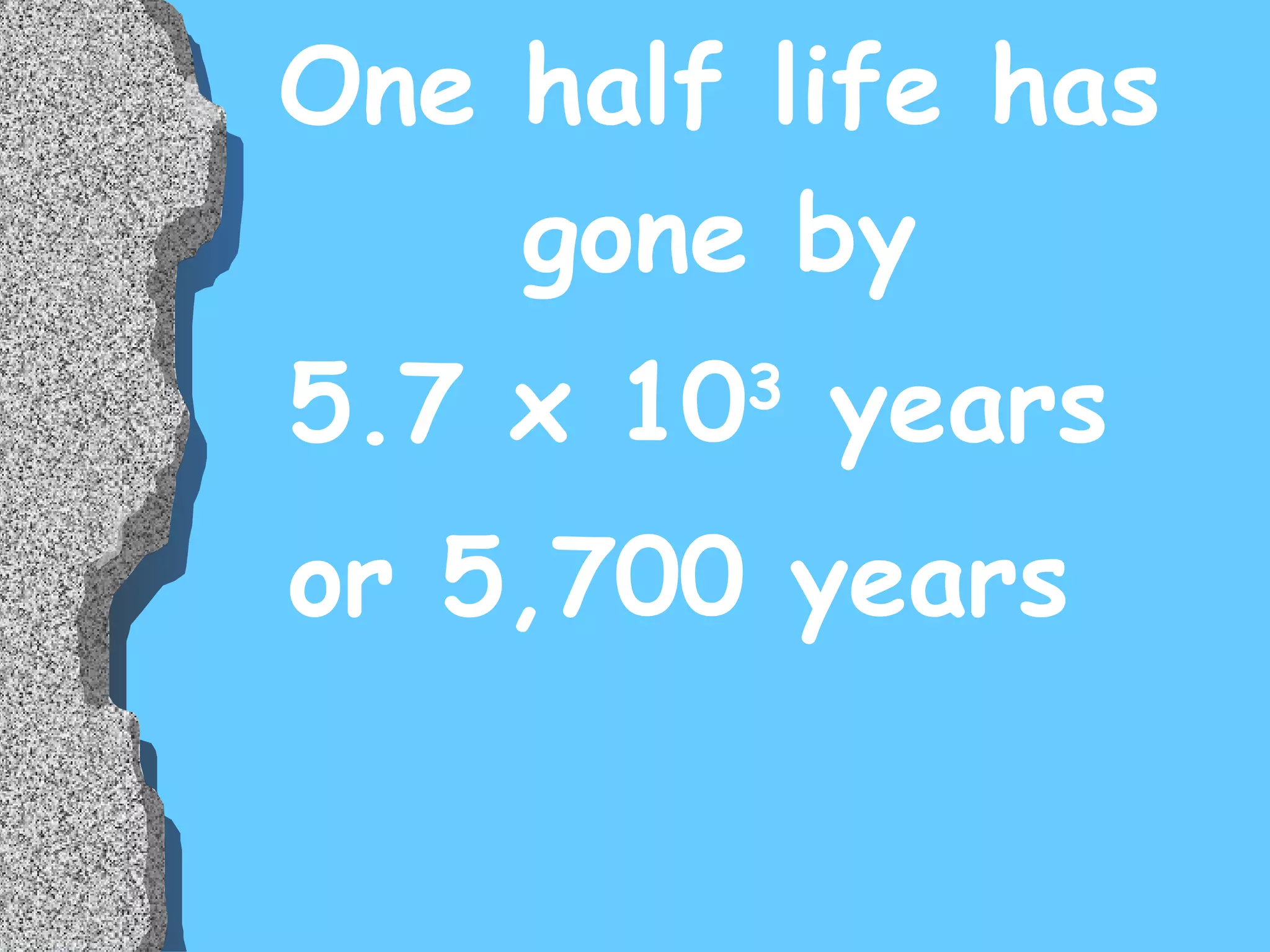 One half life has gone by 5.7 x 10 3  years or 5,700 years 