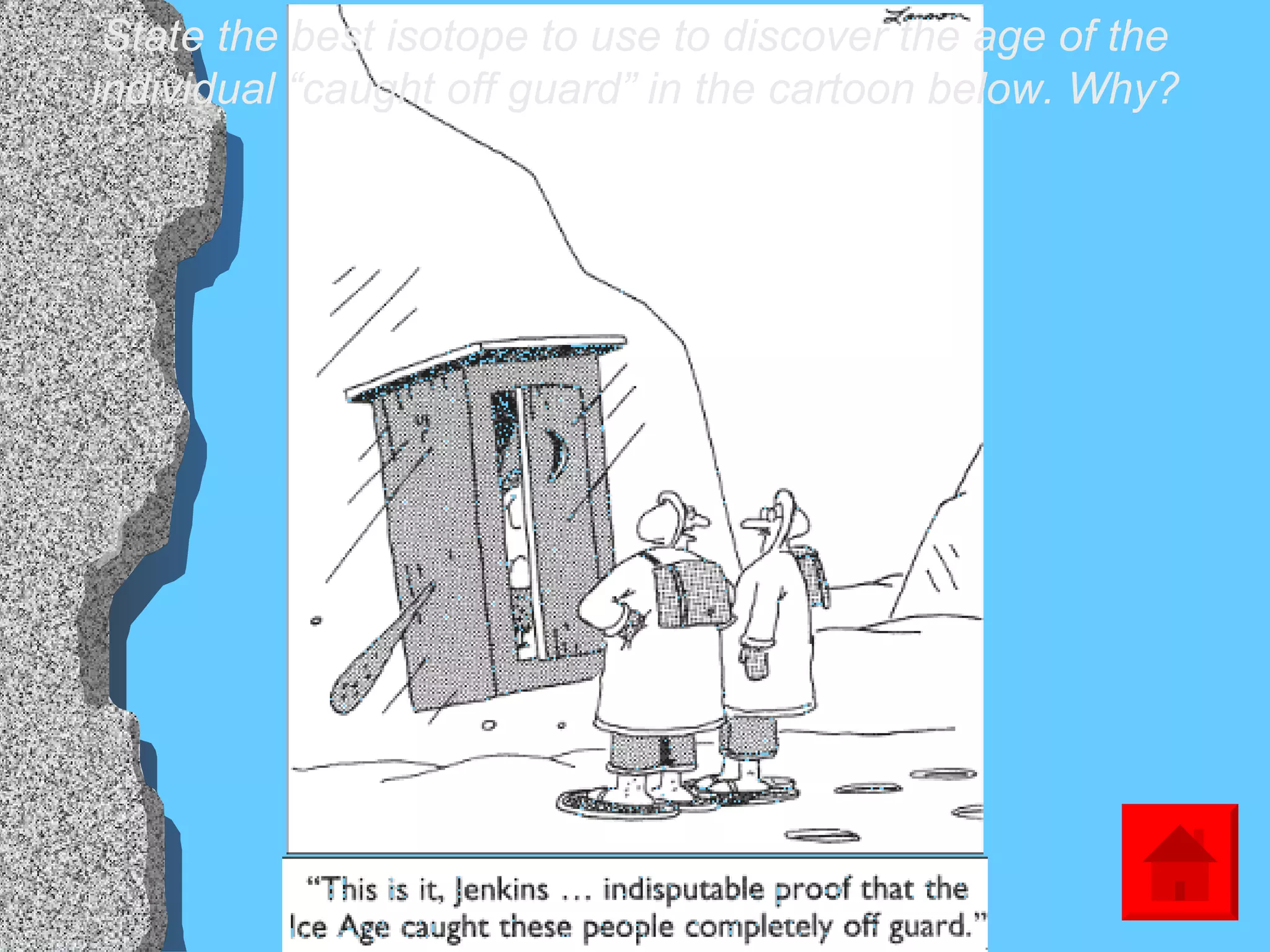 State the best isotope to use to discover the age of the individual “caught off guard” in the cartoon below. Why? 