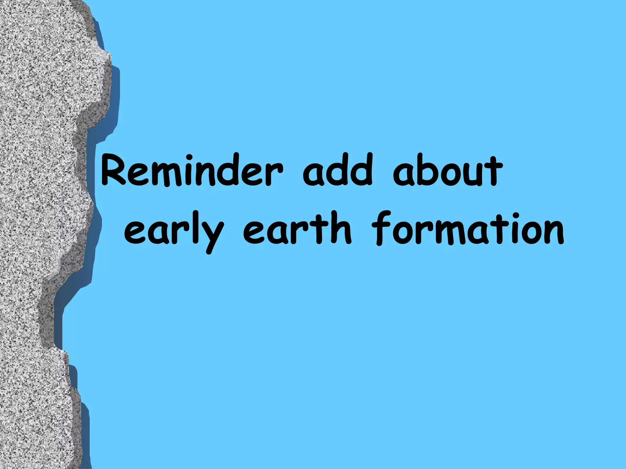 Reminder add about early earth formation 
