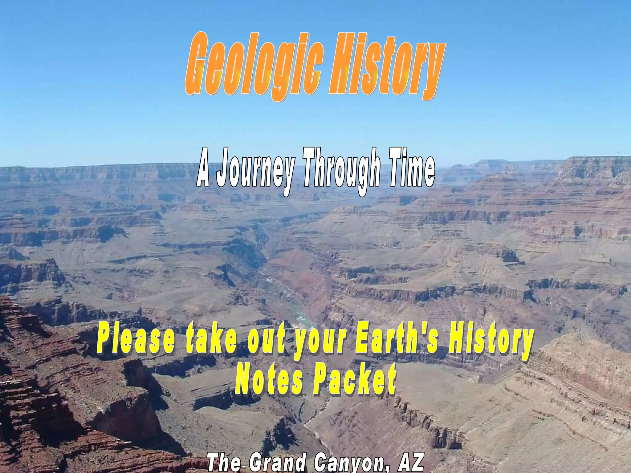 The Grand Canyon, AZ Geologic History A Journey Through Time Please take out your Earth's History Notes Packet 